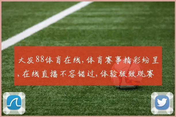 大发88体育在线,体育赛事精彩纷呈,在线直播不容错过,体验极致观赛乐趣。