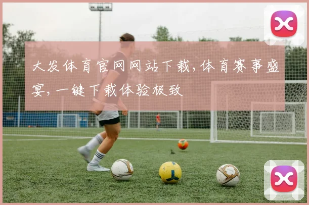 大发体育官网网站下载,体育赛事盛宴,一键下载体验极致
