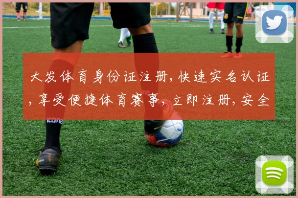 大发体育身份证注册,快速实名认证,享受便捷体育赛事,立即注册,安全可靠,一触即达